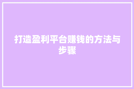 打造盈利平台赚钱的方法与步骤