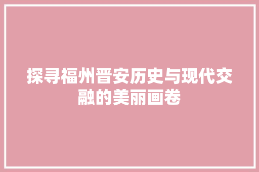 探寻福州晋安历史与现代交融的美丽画卷