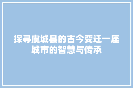 探寻虞城县的古今变迁一座城市的智慧与传承