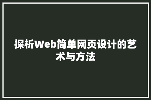 探析Web简单网页设计的艺术与方法
