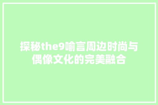 探秘the9喻言周边时尚与偶像文化的完美融合