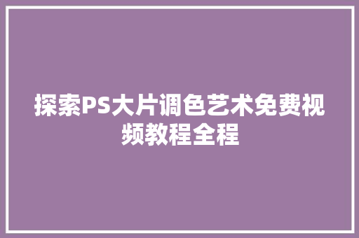 探索PS大片调色艺术免费视频教程全程