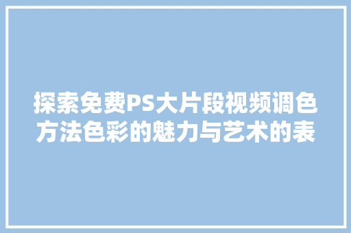 探索免费PS大片段视频调色方法色彩的魅力与艺术的表达