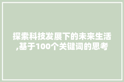 探索科技发展下的未来生活,基于100个关键词的思考