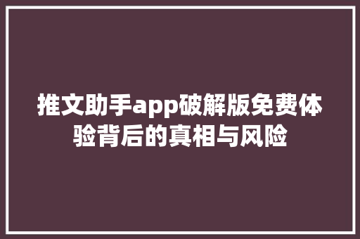 推文助手app破解版免费体验背后的真相与风险