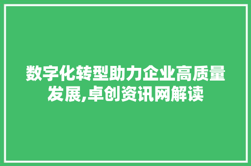 数字化转型助力企业高质量发展,卓创资讯网解读