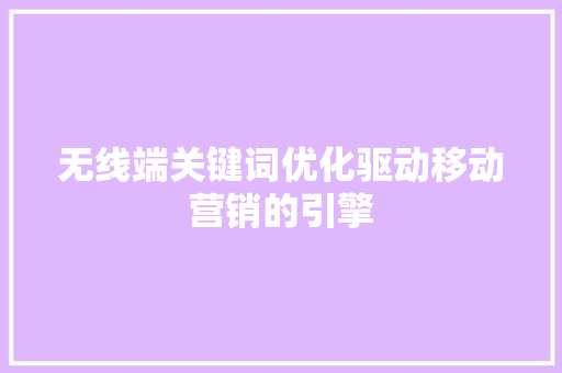 无线端关键词优化驱动移动营销的引擎