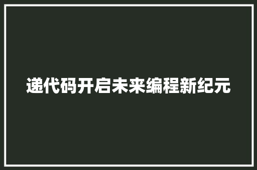 递代码开启未来编程新纪元
