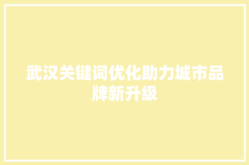 武汉关键词优化助力城市品牌新升级