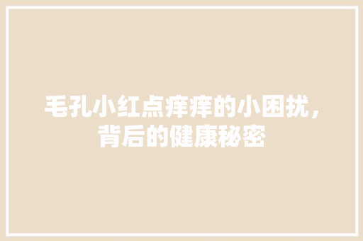 毛孔小红点痒痒的小困扰，背后的健康秘密