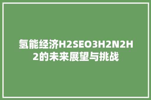 氢能经济H2SEO3H2N2H2的未来展望与挑战