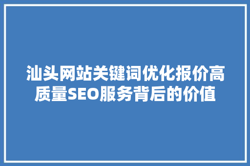 汕头网站关键词优化报价高质量SEO服务背后的价值