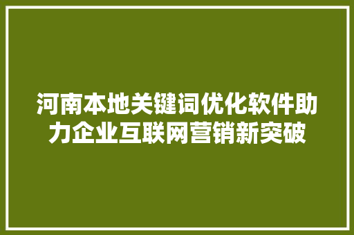 河南本地关键词优化软件助力企业互联网营销新突破