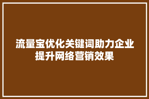 流量宝优化关键词助力企业提升网络营销效果