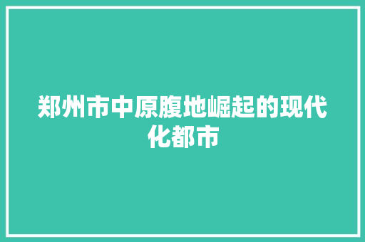 郑州市中原腹地崛起的现代化都市