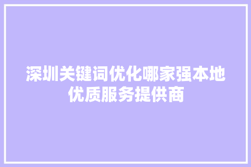 深圳关键词优化哪家强本地优质服务提供商