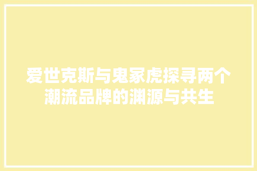 爱世克斯与鬼冢虎探寻两个潮流品牌的渊源与共生