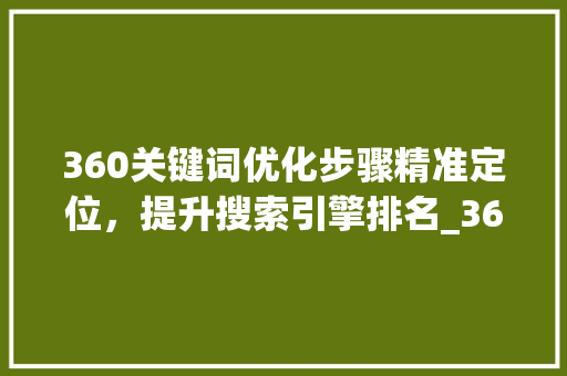 360关键词优化步骤精准定位，提升搜索引擎排名_360如何优化关键词