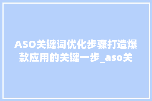 ASO关键词优化步骤打造爆款应用的关键一步_aso关键词的优化方法