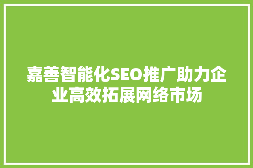 嘉善智能化SEO推广助力企业高效拓展网络市场