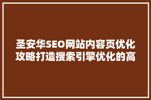 圣安华SEO网站内容页优化攻略打造搜索引擎优化的高效步骤