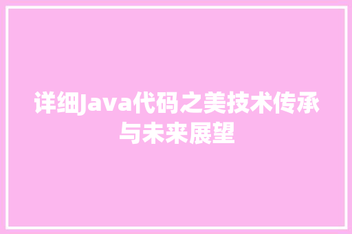 详细Java代码之美技术传承与未来展望