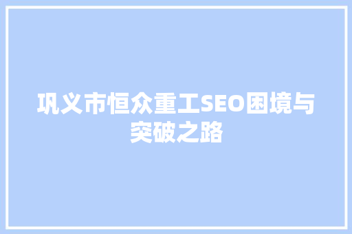 巩义市恒众重工SEO困境与突破之路
