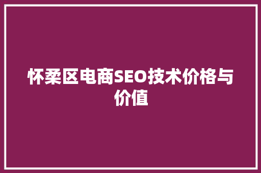 怀柔区电商SEO技术价格与价值
