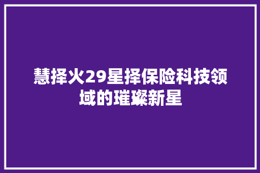 慧择火29星择保险科技领域的璀璨新星