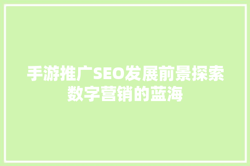 手游推广SEO发展前景探索数字营销的蓝海  第1张