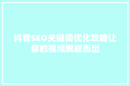 抖音SEO关键词优化攻略让你的视频脱颖而出