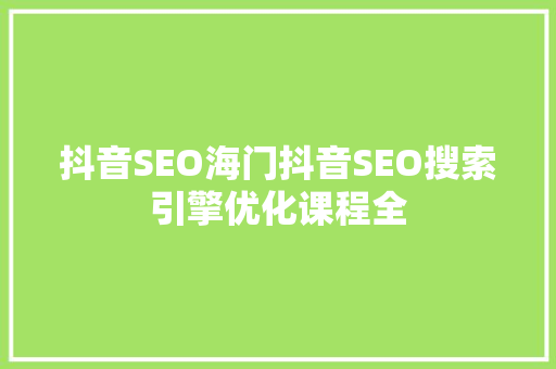 抖音SEO海门抖音SEO搜索引擎优化课程全