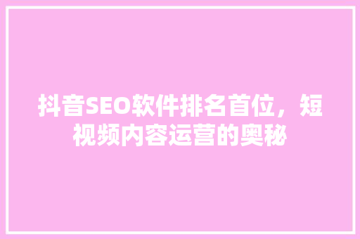 抖音SEO软件排名首位，短视频内容运营的奥秘