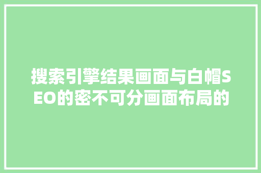 搜索引擎结果画面与白帽SEO的密不可分画面布局的优化之路