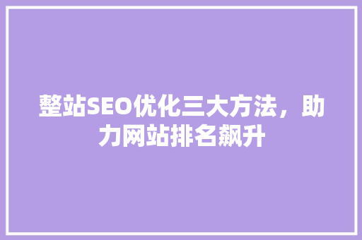 整站SEO优化三大方法，助力网站排名飙升