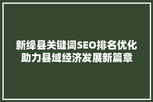 新绛县关键词SEO排名优化助力县域经济发展新篇章