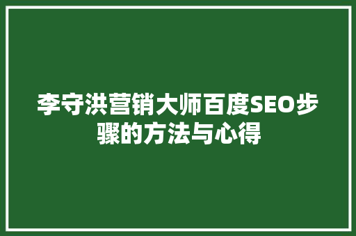 李守洪营销大师百度SEO步骤的方法与心得