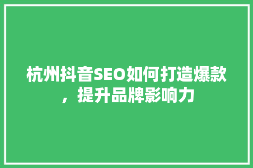 杭州抖音SEO如何打造爆款，提升品牌影响力