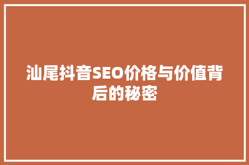 汕尾抖音SEO价格与价值背后的秘密