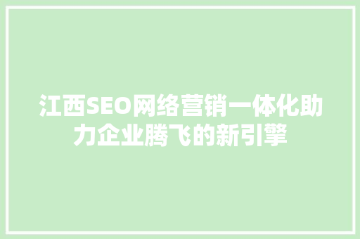 江西SEO网络营销一体化助力企业腾飞的新引擎
