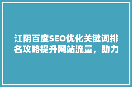 江阴百度SEO优化关键词排名攻略提升网站流量，助力企业腾飞