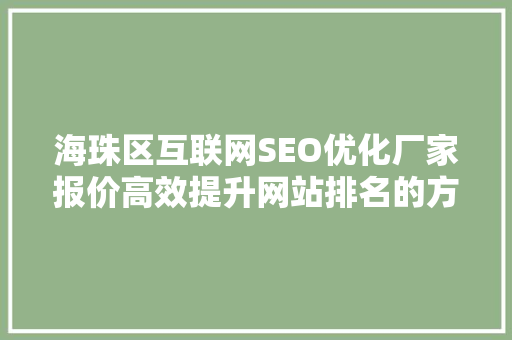 海珠区互联网SEO优化厂家报价高效提升网站排名的方法