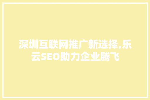 深圳互联网推广新选择,乐云SEO助力企业腾飞  第1张
