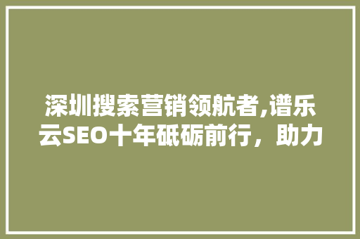 深圳搜索营销领航者,谱乐云SEO十年砥砺前行，助力企业互联网营销新高度