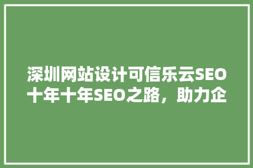 深圳网站设计可信乐云SEO十年十年SEO之路，助力企业腾飞