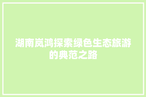 湖南岚鸿探索绿色生态旅游的典范之路