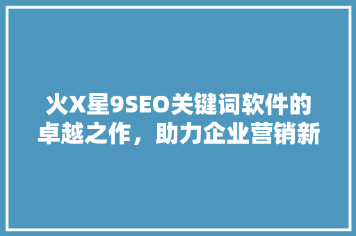 火X星9SEO关键词软件的卓越之作，助力企业营销新高度