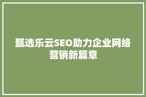 甄选乐云SEO助力企业网络营销新篇章