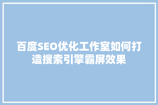 百度SEO优化工作室如何打造搜索引擎霸屏效果