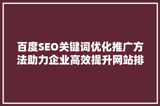 百度SEO关键词优化推广方法助力企业高效提升网站排名